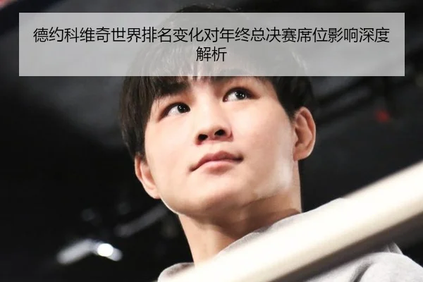 德约科维奇世界排名变化对年终总决赛席位影响深度解析