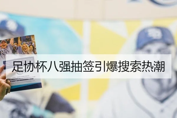 足协杯八强抽签引爆搜索热潮